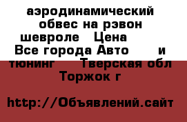 аэродинамический обвес на рэвон шевроле › Цена ­ 10 - Все города Авто » GT и тюнинг   . Тверская обл.,Торжок г.